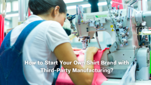 How to Start Your Own Shirt Brand with Third-Party Manufacturing