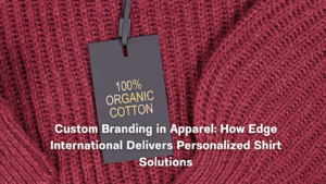 Custom Branding in Apparel: How Edge International Delivers Personalized Shirt Solutions